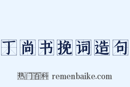 丁尚书挽词造句是什么意思的图片